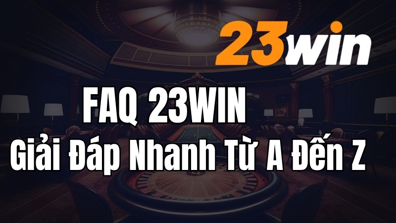FAQ 23WIN – Giải Đáp Nhanh Từ A Đến Z