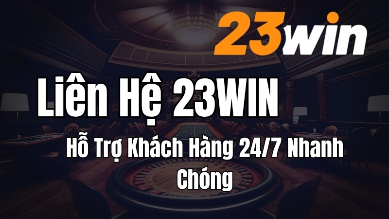 Liên Hệ 23WIN – Hỗ Trợ Khách Hàng 24/7 Nhanh Chóng