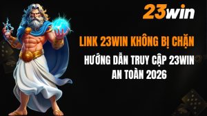 Link 23win không bị chặn 2026 - Truy cập 23win an toàn nhất
